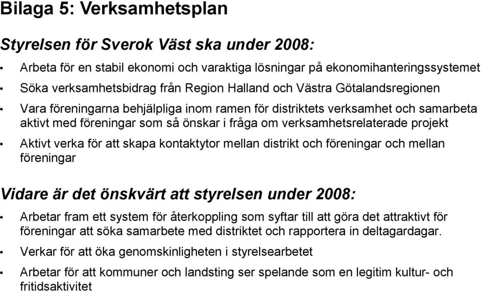 för att skapa kontaktytor mellan distrikt och föreningar och mellan föreningar Vidare är det önskvärt att styrelsen under 2008: Arbetar fram ett system för återkoppling som syftar till att göra det