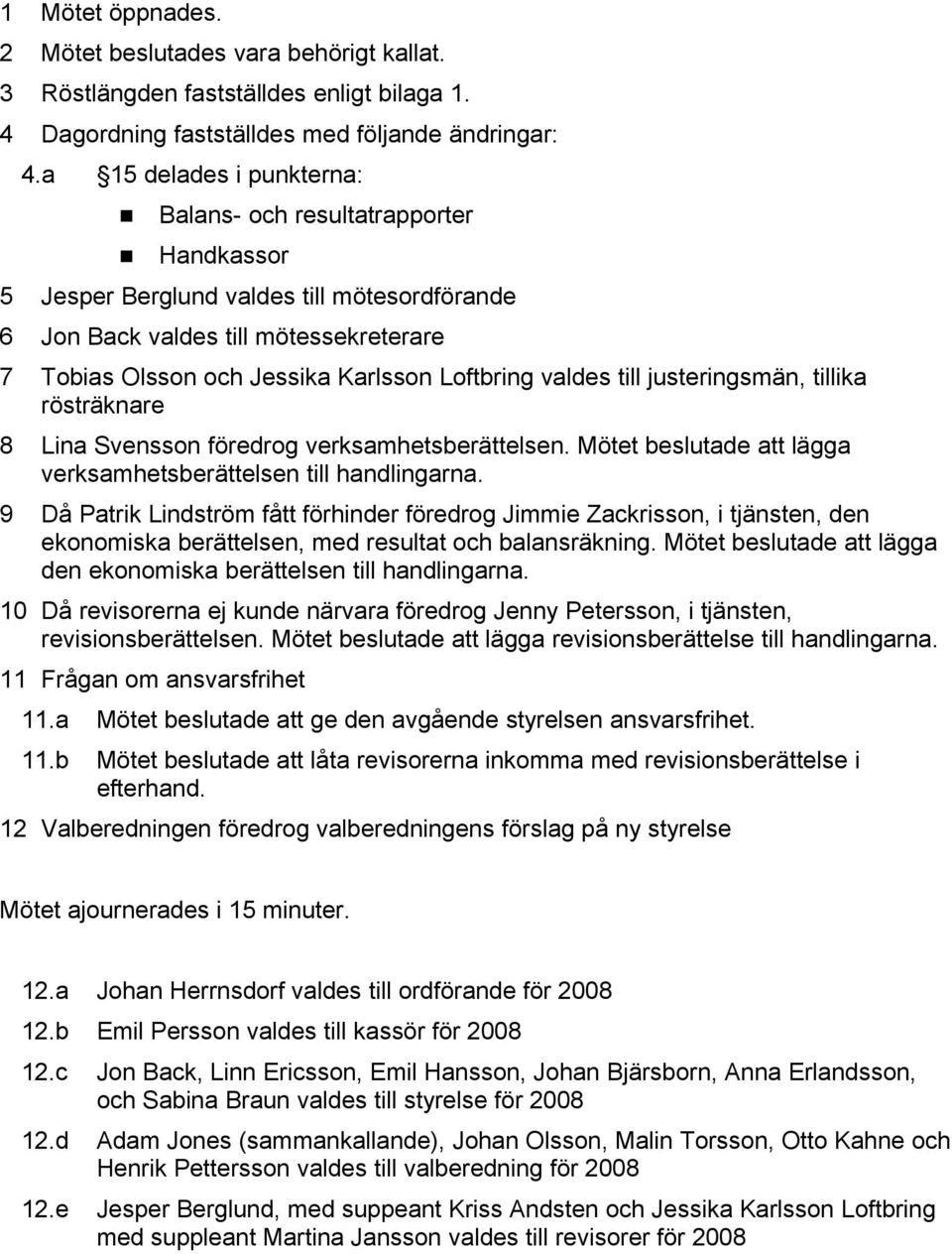 valdes till justeringsmän, tillika rösträknare 8 Lina Svensson föredrog verksamhetsberättelsen. Mötet beslutade att lägga verksamhetsberättelsen till handlingarna.