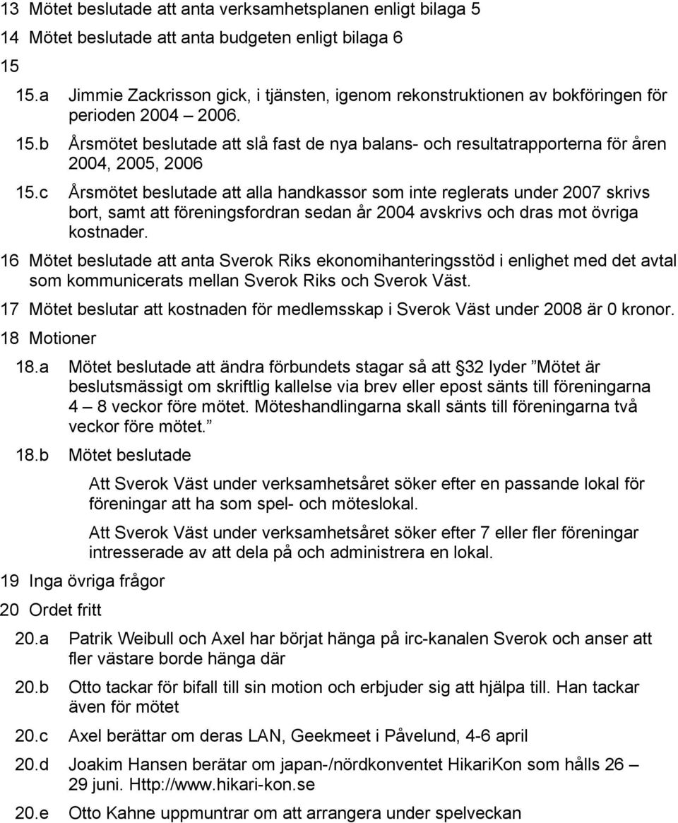 b Årsmötet beslutade att slå fast de nya balans- och resultatrapporterna för åren 2004, 2005, 2006 15.