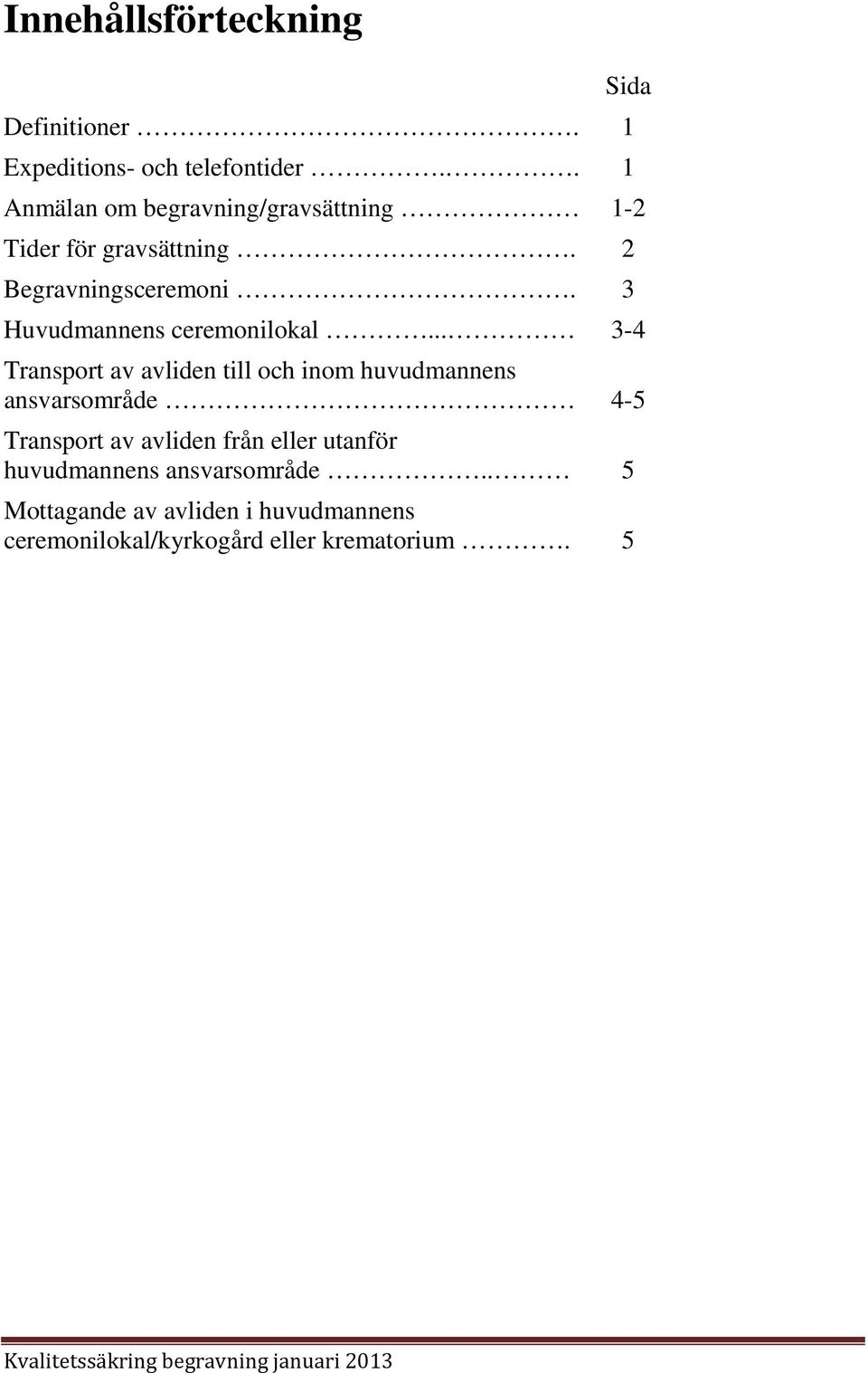 3 Huvudmannens ceremonilokal.