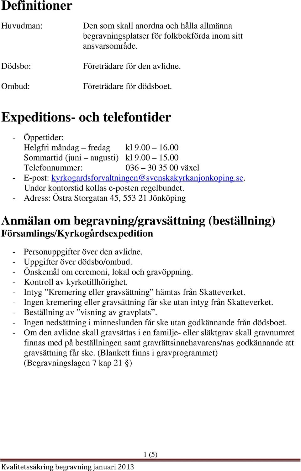 00 Telefonnummer: 036 30 35 00 växel - E-post: kyrkogardsforvaltningen@svenskakyrkanjonkoping.se. Under kontorstid kollas e-posten regelbundet.