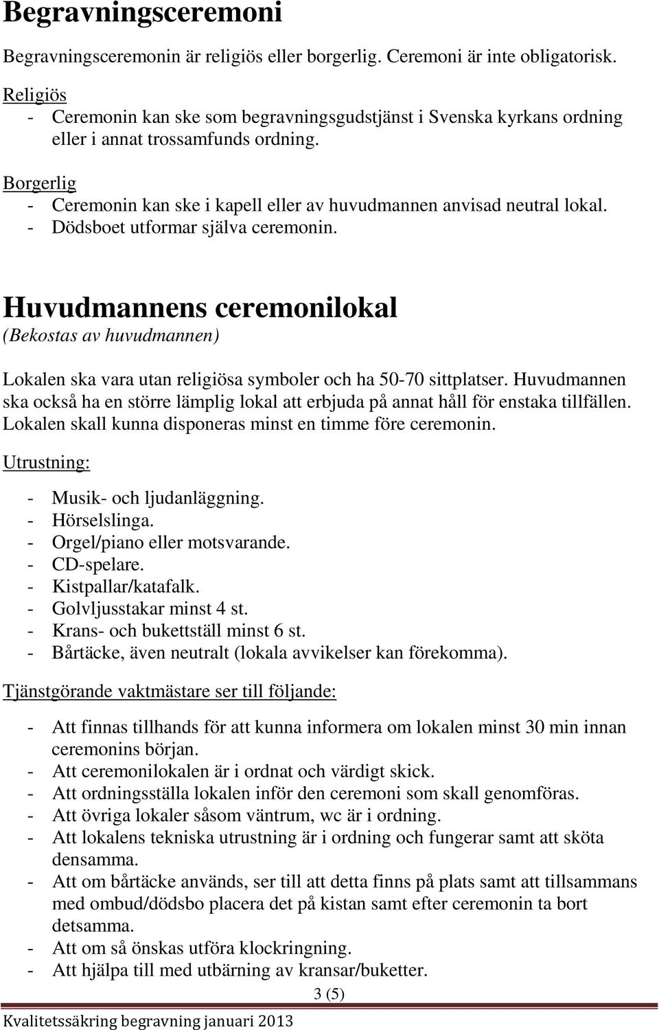 - Dödsboet utformar själva ceremonin. Huvudmannens ceremonilokal (Bekostas av huvudmannen) Lokalen ska vara utan religiösa symboler och ha 50-70 sittplatser.