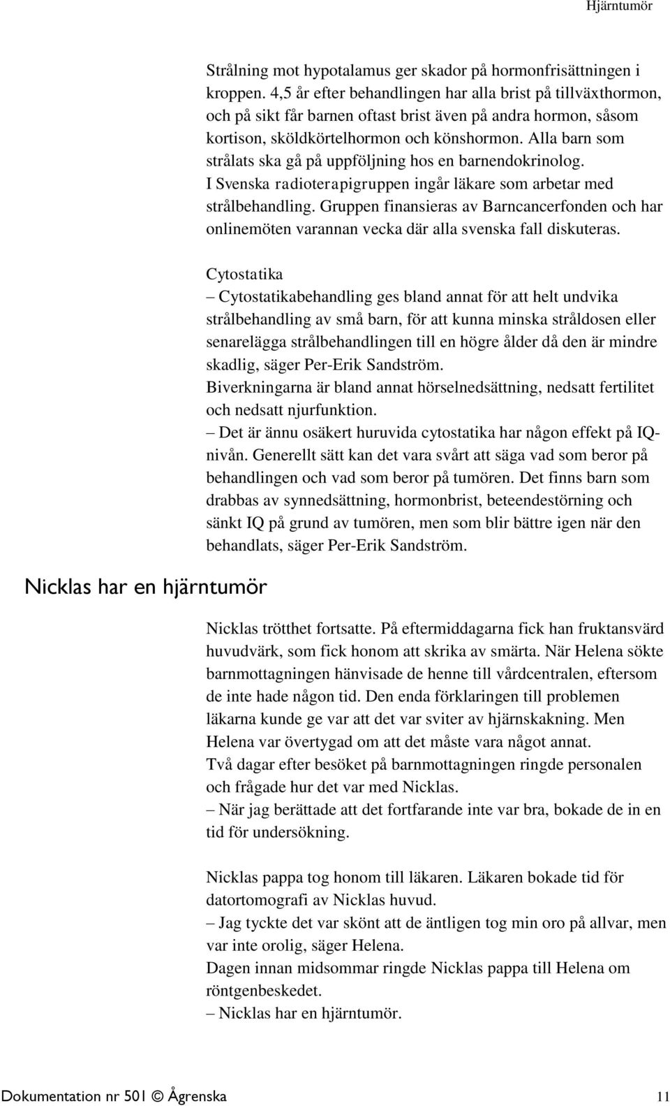 Alla barn som strålats ska gå på uppföljning hos en barnendokrinolog. I Svenska radioterapigruppen ingår läkare som arbetar med strålbehandling.