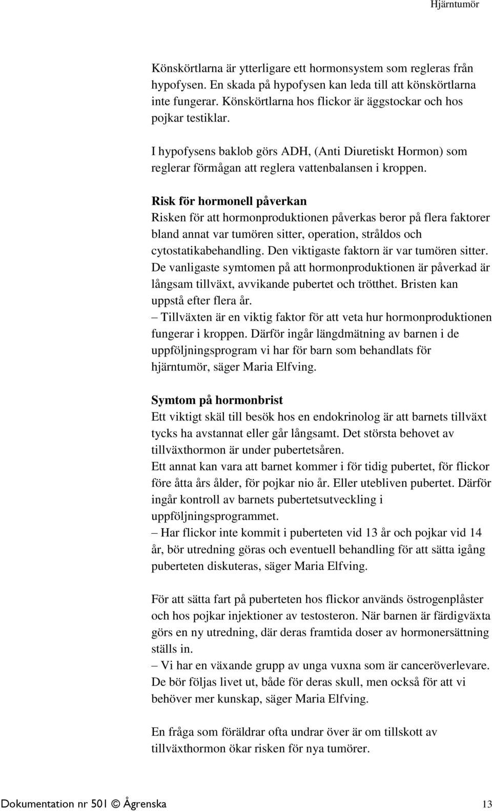 Risk för hormonell påverkan Risken för att hormonproduktionen påverkas beror på flera faktorer bland annat var tumören sitter, operation, stråldos och cytostatikabehandling.