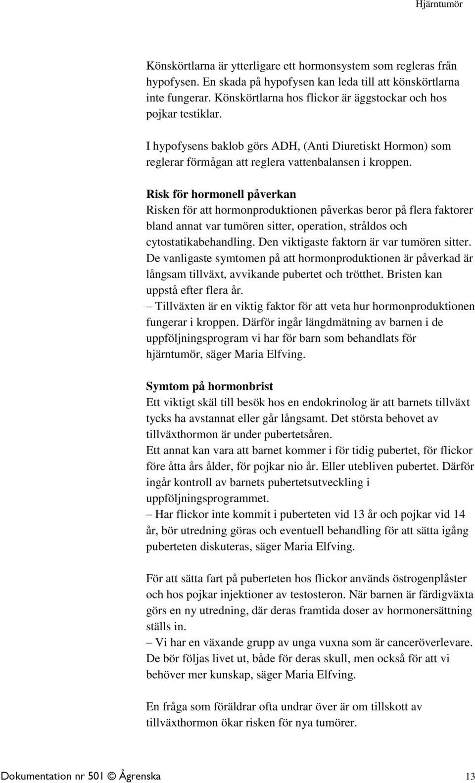 Risk för hormonell påverkan Risken för att hormonproduktionen påverkas beror på flera faktorer bland annat var tumören sitter, operation, stråldos och cytostatikabehandling.