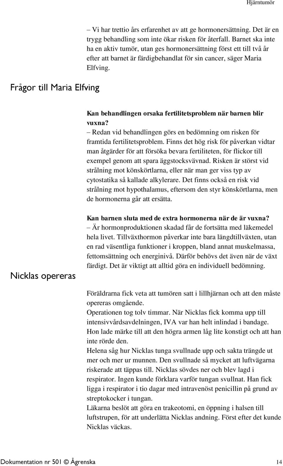 Kan behandlingen orsaka fertilitetsproblem när barnen blir vuxna? Redan vid behandlingen görs en bedömning om risken för framtida fertilitetsproblem.