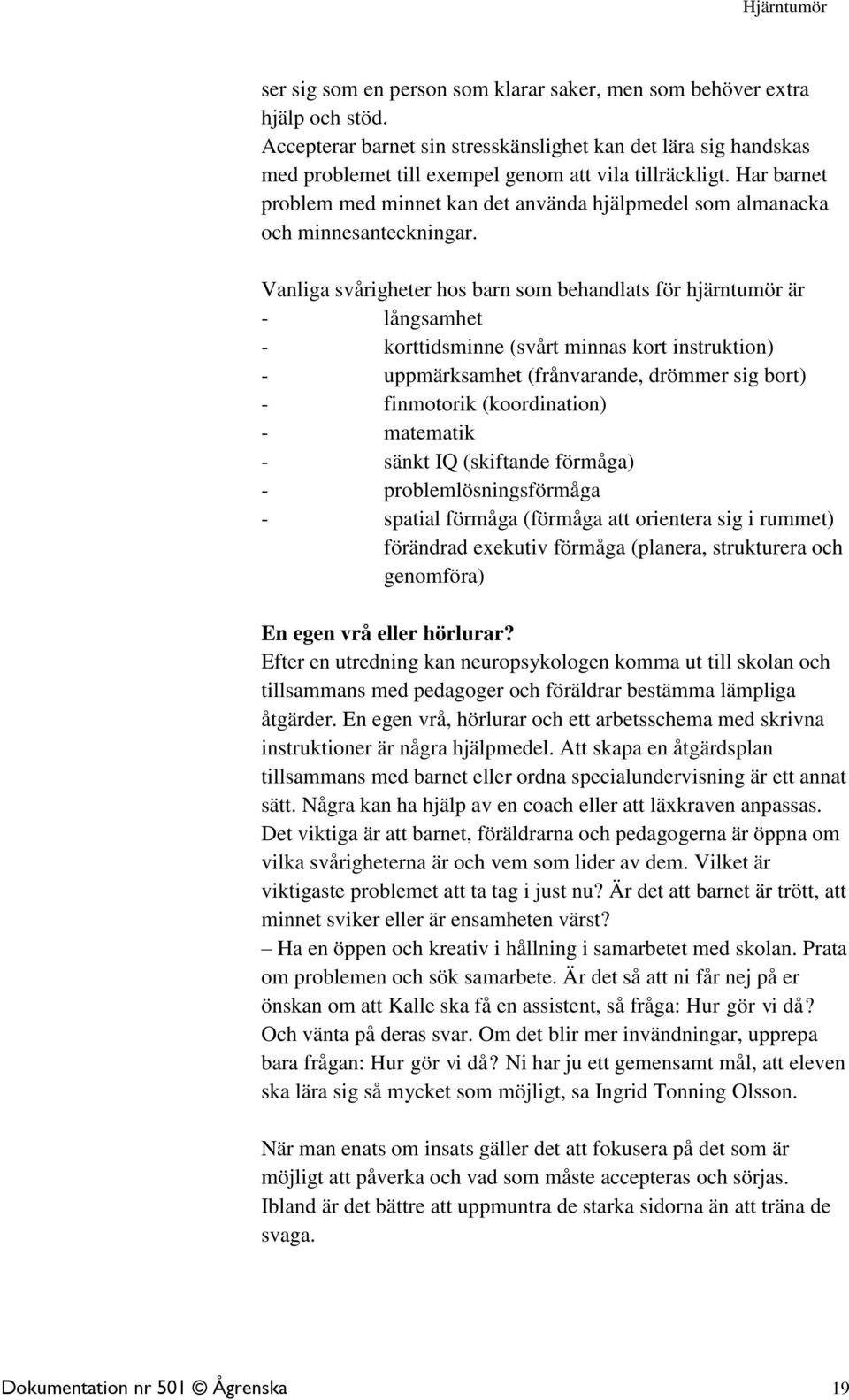 Vanliga svårigheter hos barn som behandlats för hjärntumör är - långsamhet - korttidsminne (svårt minnas kort instruktion) - uppmärksamhet (frånvarande, drömmer sig bort) - finmotorik (koordination)