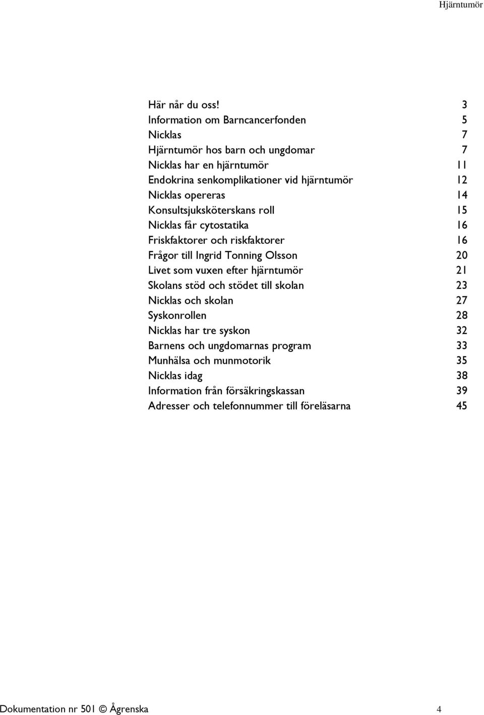 opereras 14 Konsultsjuksköterskans roll 15 Nicklas får cytostatika 16 Friskfaktorer och riskfaktorer 16 Frågor till Ingrid Tonning Olsson 20 Livet som vuxen efter