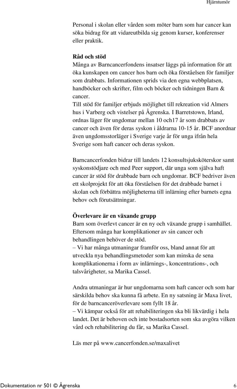 Informationen sprids via den egna webbplatsen, handböcker och skrifter, film och böcker och tidningen Barn & cancer.