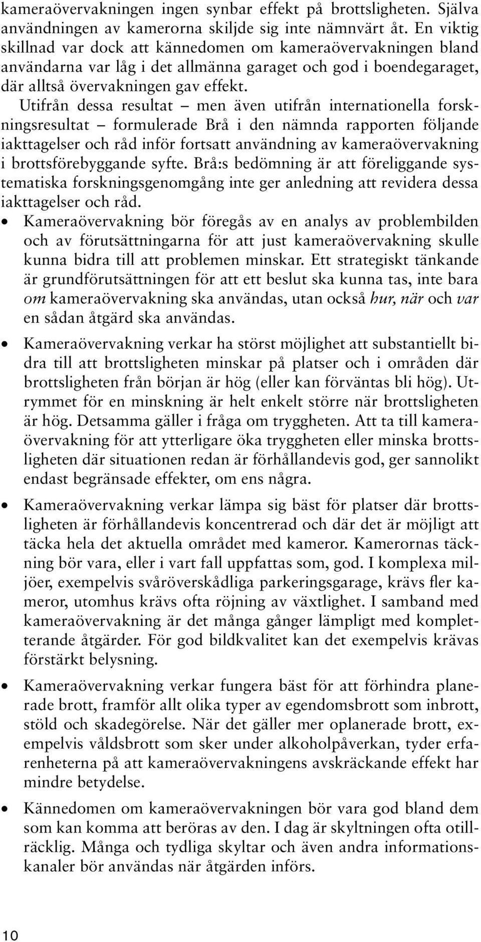 Utifrån dessa resultat men även utifrån internationella forskningsresultat formulerade Brå i den nämnda rapporten följande iakttagelser och råd inför fortsatt användning av kameraövervakning i