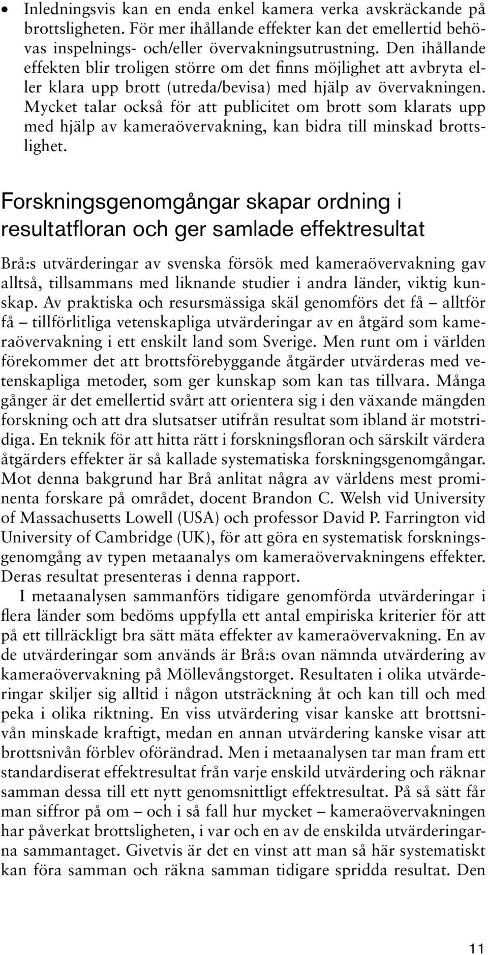 Mycket talar också för att publicitet om brott som klarats upp med hjälp av kameraövervakning, kan bidra till minskad brottslighet.