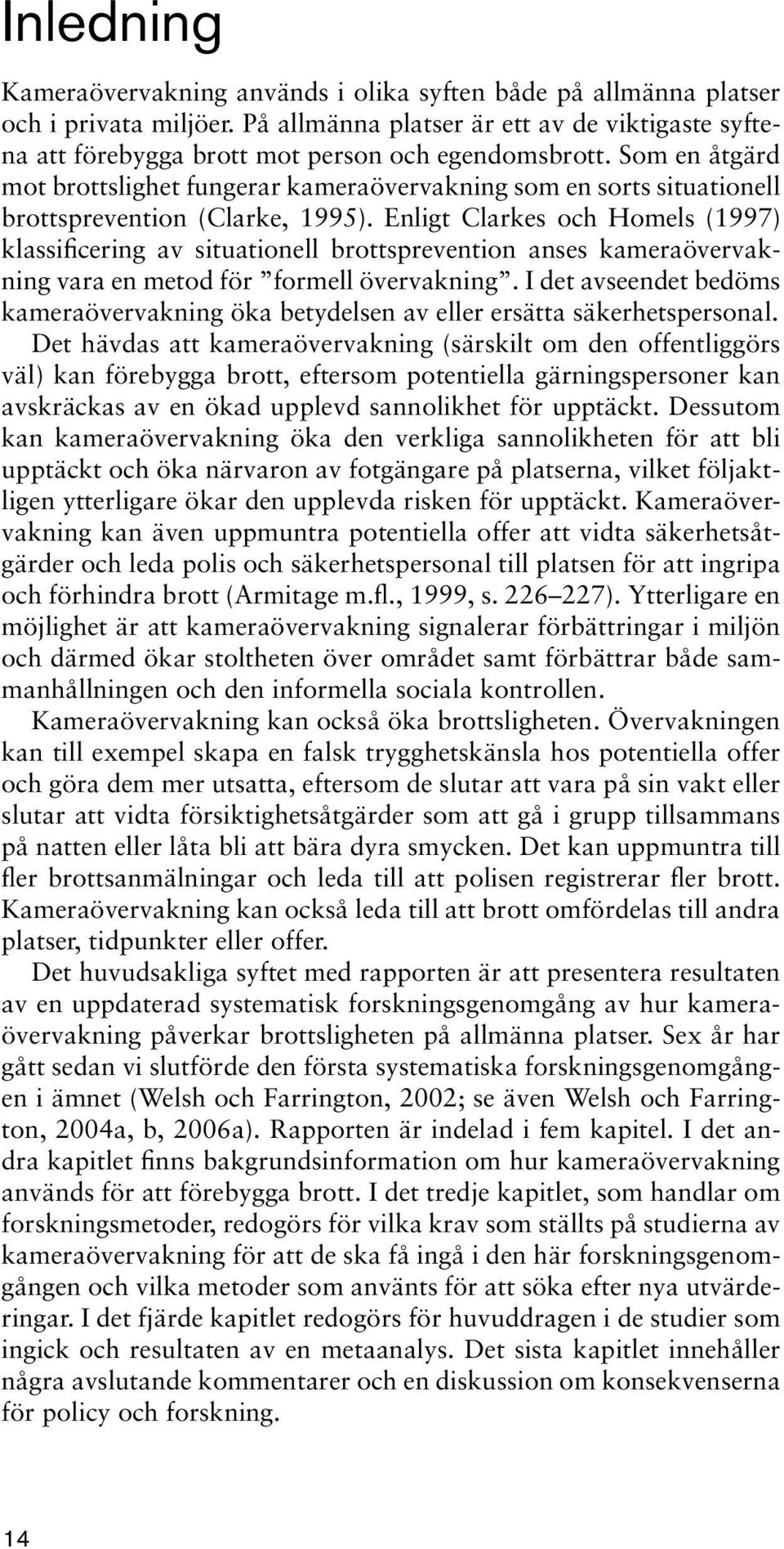 Enligt Clarkes och Homels (1997) klassificering av situationell brottsprevention anses kameraövervakning vara en metod för formell övervakning.