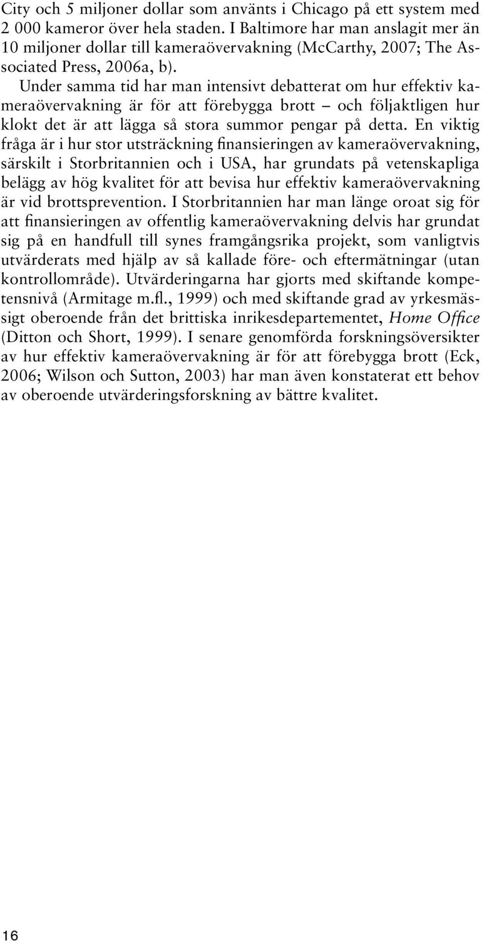 Under samma tid har man intensivt debatterat om hur effektiv kameraövervakning är för att förebygga brott och följaktligen hur klokt det är att lägga så stora summor pengar på detta.