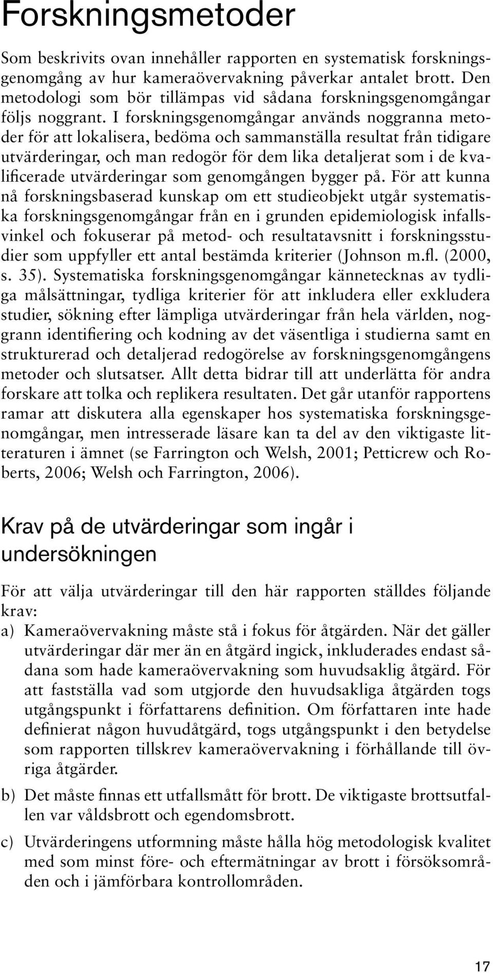 I forskningsgenomgångar används noggranna metoder för att lokalisera, bedöma och sammanställa resultat från tidigare utvärderingar, och man redogör för dem lika detaljerat som i de kvalificerade