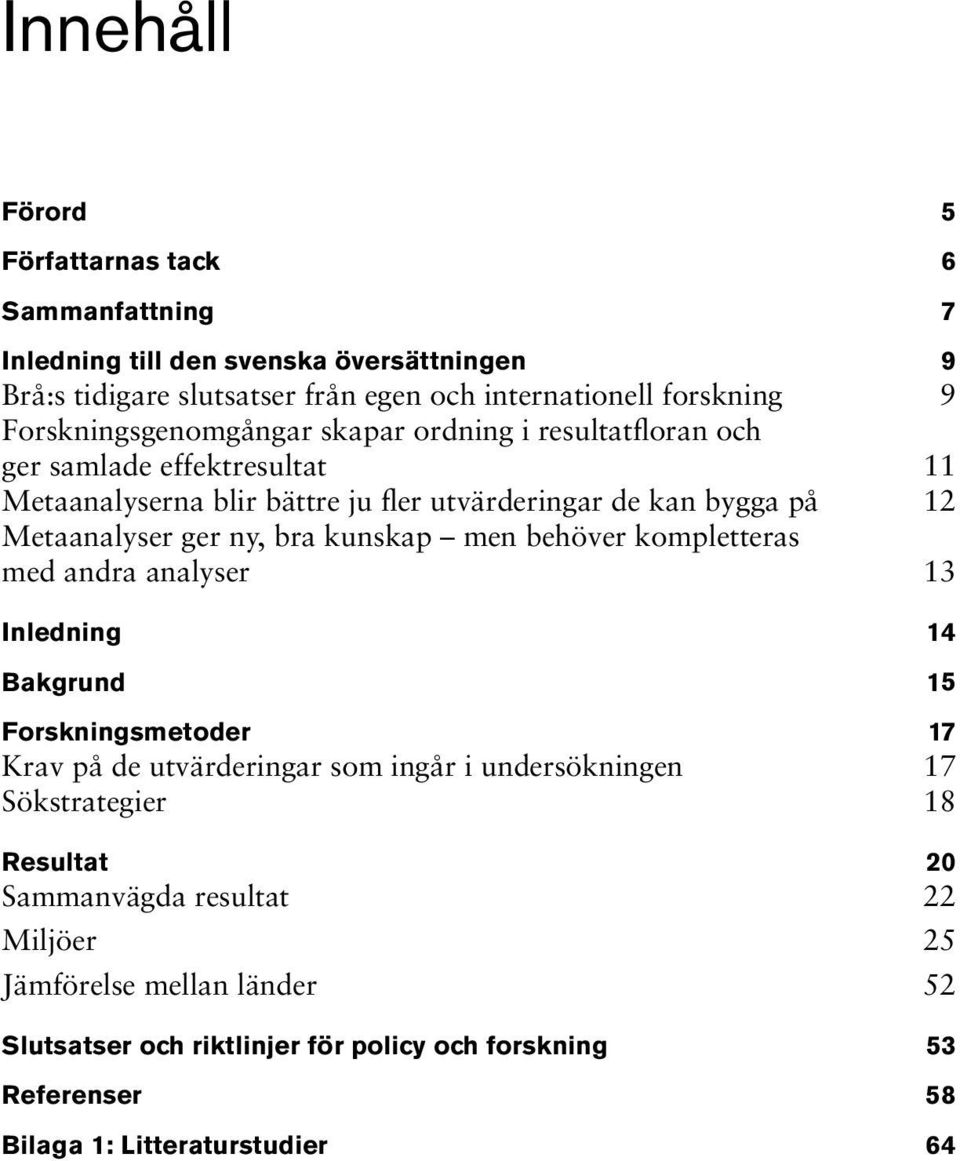 ny, bra kunskap men behöver kompletteras med andra analyser 13 Inledning 14 Bakgrund 15 Forskningsmetoder 17 Krav på de utvärderingar som ingår i undersökningen 17