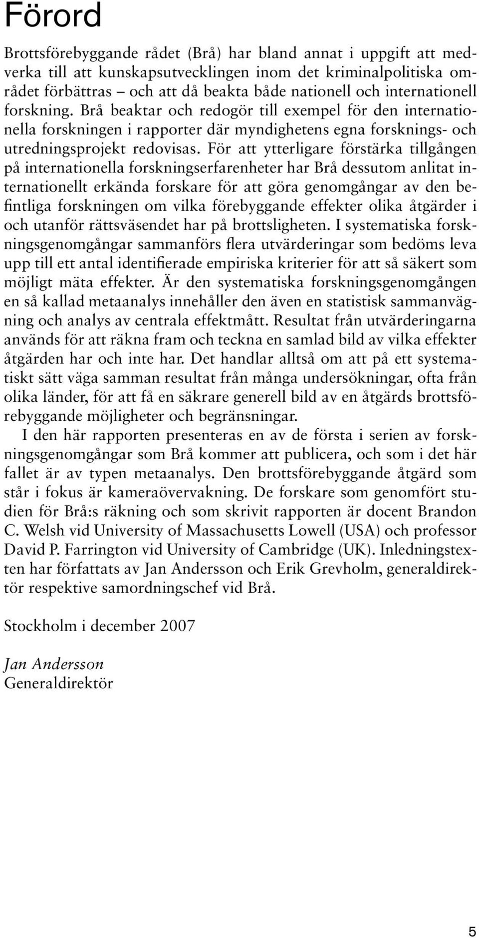 För att ytterligare förstärka tillgången på internationella forskningserfarenheter har Brå dessutom anlitat internationellt erkända forskare för att göra genomgångar av den befintliga forskningen om