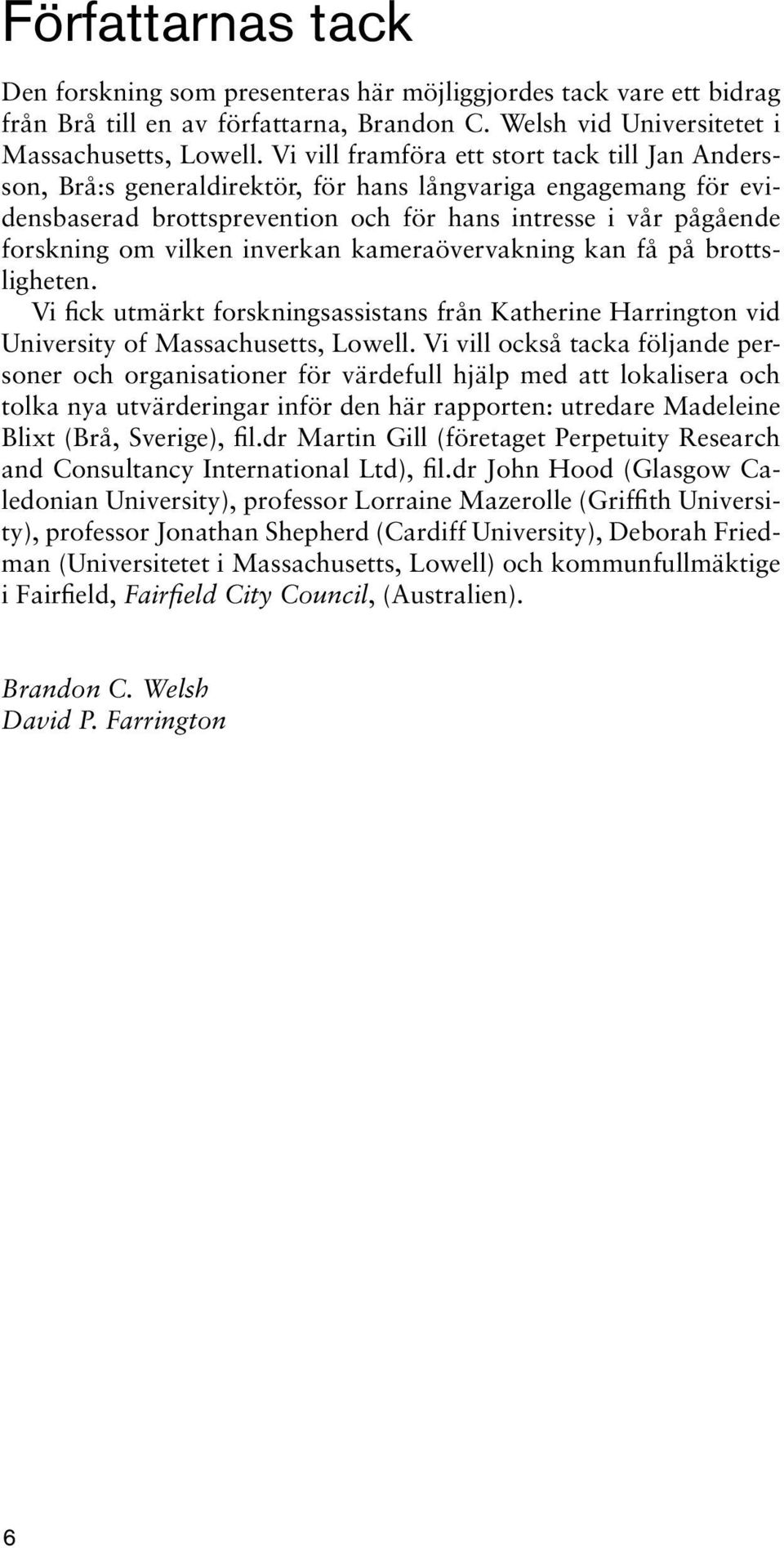 inverkan kameraövervakning kan få på brottsligheten. Vi fick utmärkt forskningsassistans från Katherine Harrington vid University of Massachusetts, Lowell.