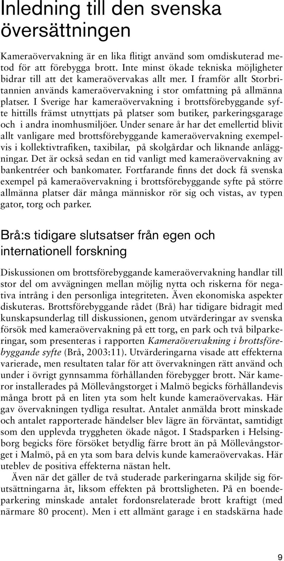 I Sverige har kameraövervakning i brottsförebyggande syfte hittills främst utnyttjats på platser som butiker, parkeringsgarage och i andra inomhusmiljöer.