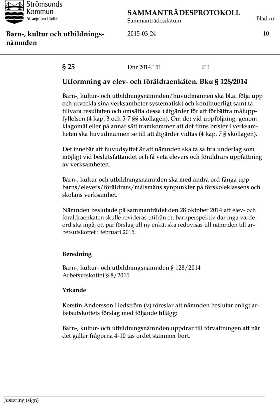 3 och 5-7 skollagen). Om det vid uppföljning, genom klagomål eller på annat sätt framkommer att det finns brister i verksamheten ska huvudmannen se till att åtgärder vidtas (4 kap. 7 skollagen).