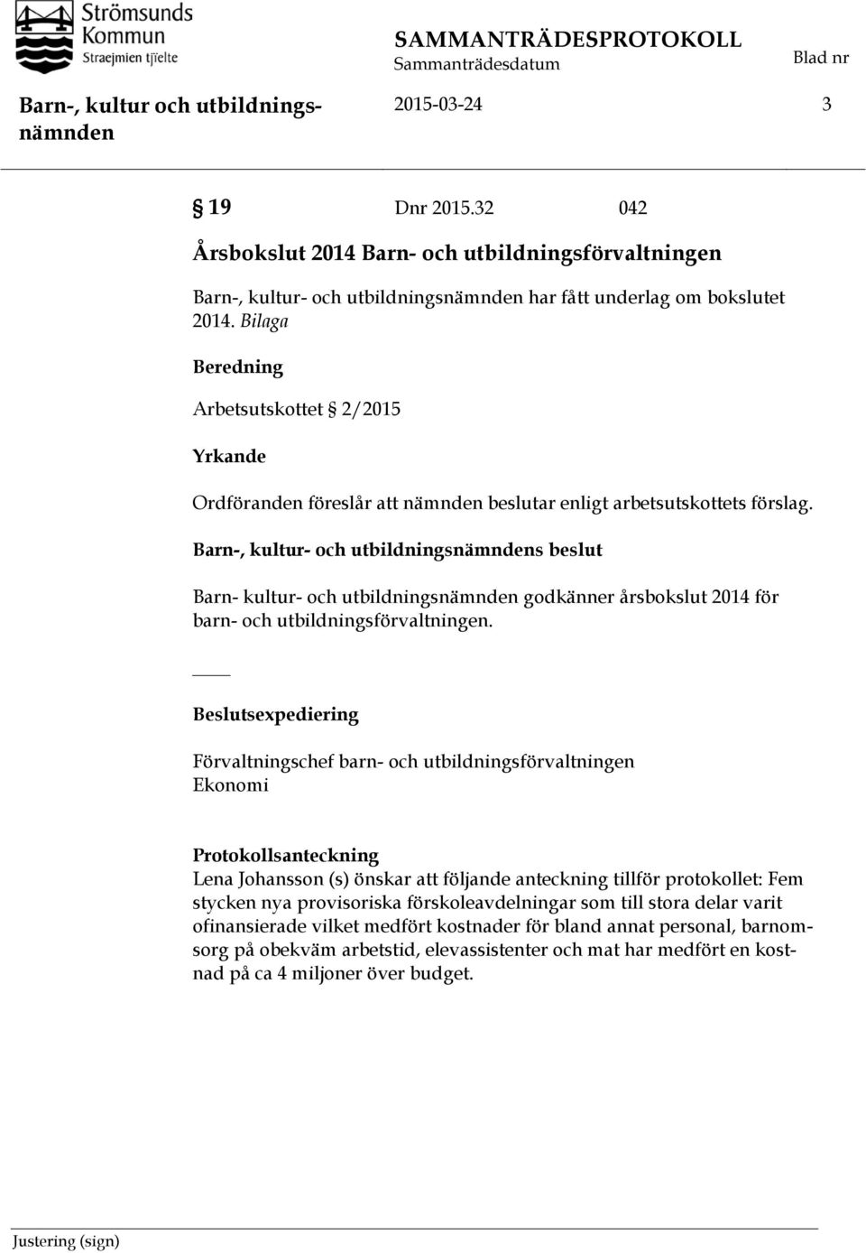 Barn-, kultur- och utbildningsnämndens beslut Barn- kultur- och utbildningsnämnden godkänner årsbokslut 2014 för barn- och utbildningsförvaltningen.