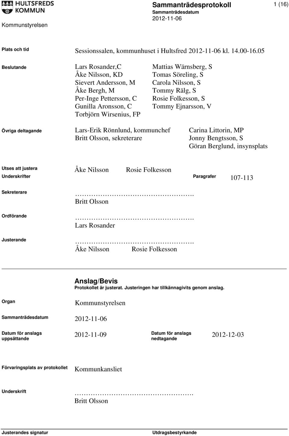 Gunilla Aronsson, C Tommy Ejnarsson, V Torbjörn Wirsenius, FP Övriga deltagande Lars-Erik Rönnlund, kommunchef Carina Littorin, MP Britt Olsson, sekreterare Jonny Bengtsson, S Göran Berglund,