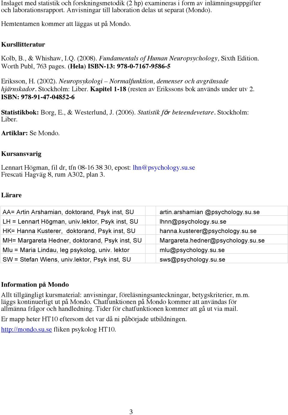 (Hela) ISBN-13: 978-0-7167-9586-5 Eriksson, H. (2002). Neuropsykologi Normalfunktion, demenser och avgränsade hjärnskador. Stockholm: Liber. Kapitel 1-18 (resten av Erikssons bok används under utv 2.