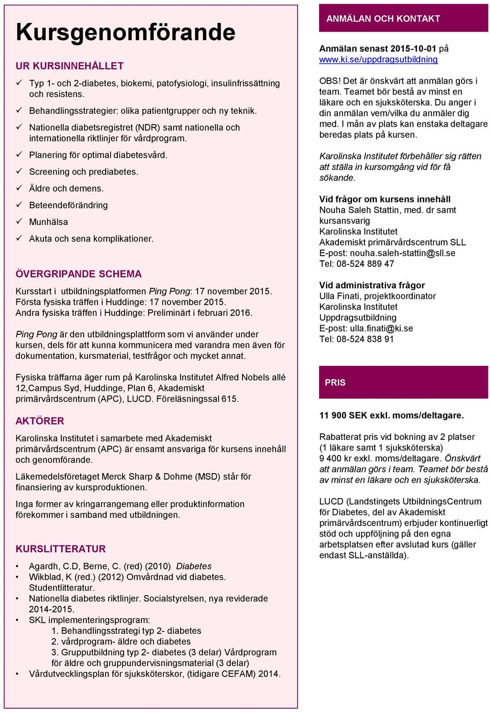 Beteendeförändring Munhälsa Akuta och sena komplikationer. ÖVERGRIPANDE SCHEMA Kursstart i utbildningsplatformen Ping Pong: 17 november 2015. Första fysiska träffen i Huddinge: 17 november 2015.