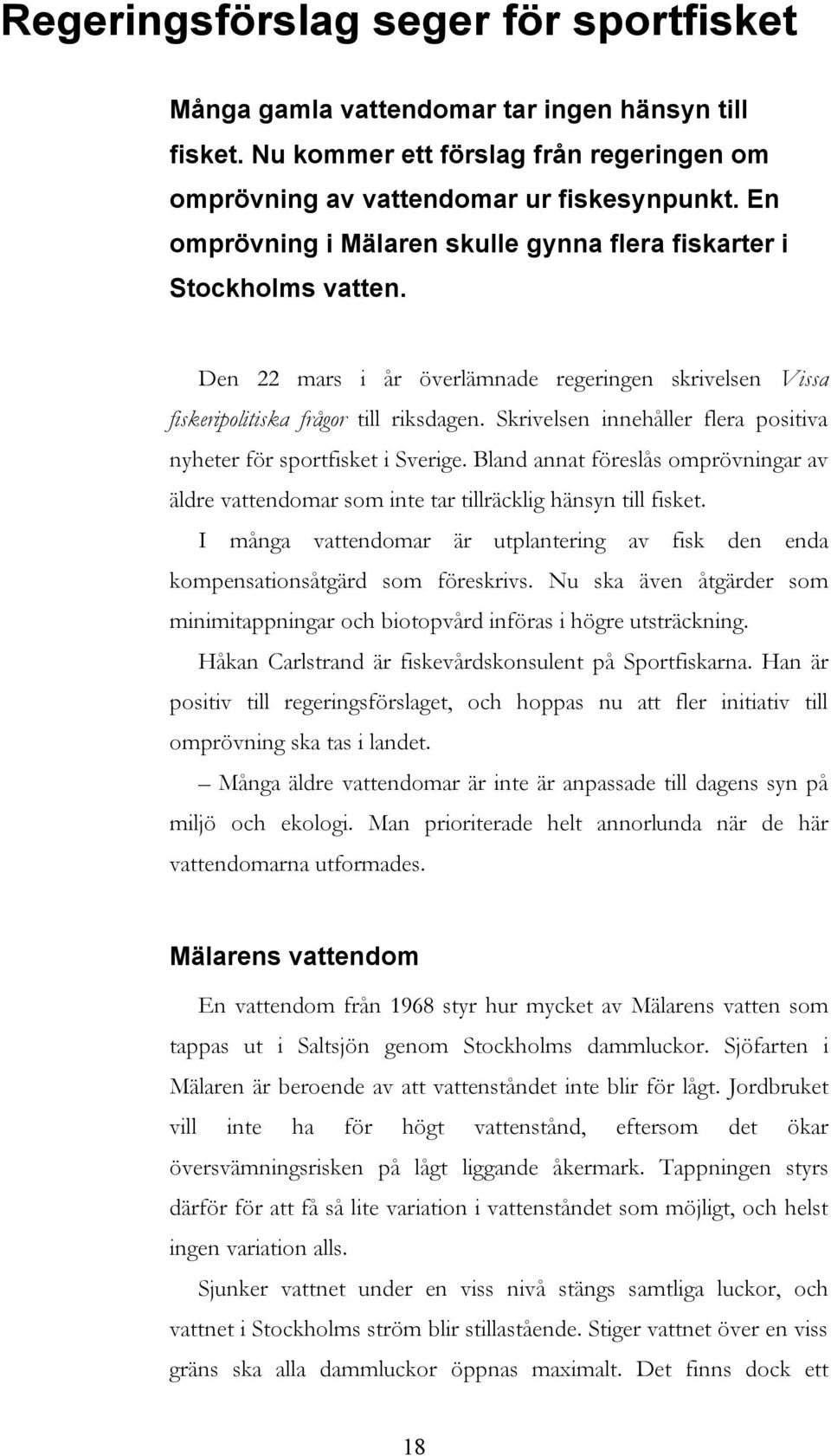 Skrivelsen innehåller flera positiva nyheter för sportfisket i Sverige. Bland annat föreslås omprövningar av äldre vattendomar som inte tar tillräcklig hänsyn till fisket.