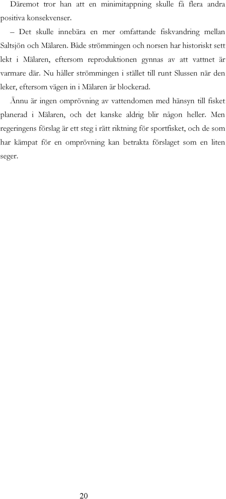 Nu håller strömmingen i stället till runt Slussen när den leker, eftersom vägen in i Mälaren är blockerad.