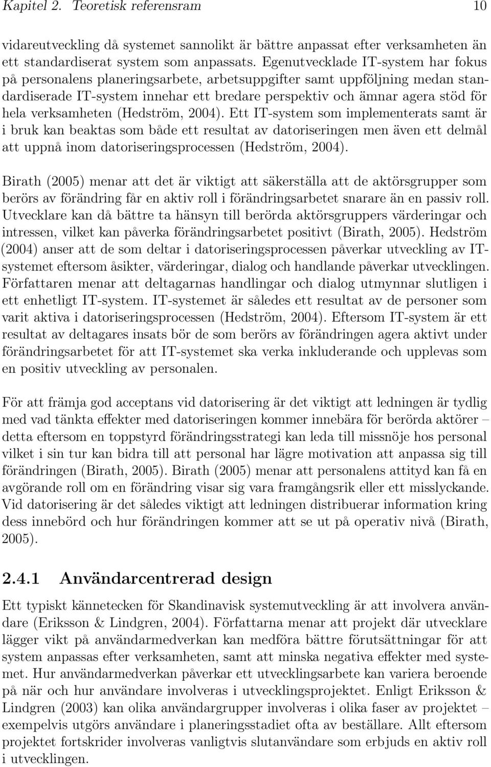 verksamheten (Hedström, 2004). Ett IT-system som implementerats samt är ibrukkanbeaktassombådeettresultatavdatoriseringenmenävenettdelmål att uppnå inom datoriseringsprocessen (Hedström, 2004).