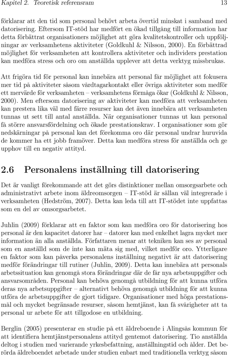 Nilsson, 2000). En förbättrad möjlighet för verksamheten att kontrollera aktiviteter och individers prestation kan medföra stress och oro om anställda upplever att detta verktyg missbrukas.