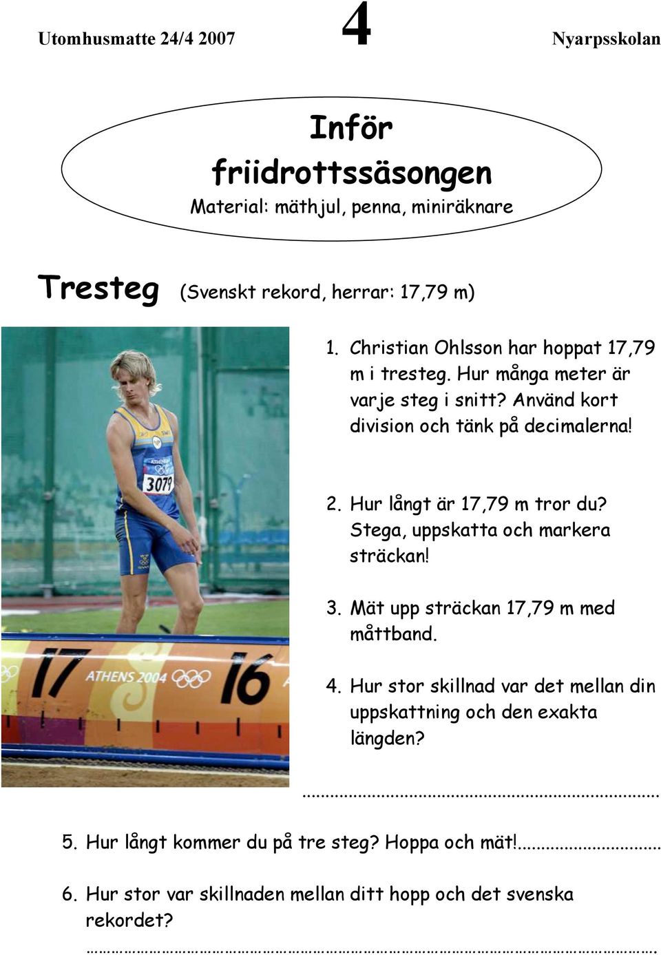 Hur långt är 17,79 m tror du? Stega, uppskatta och markera sträckan! 3. Mät upp sträckan 17,79 m med måttband. 4.
