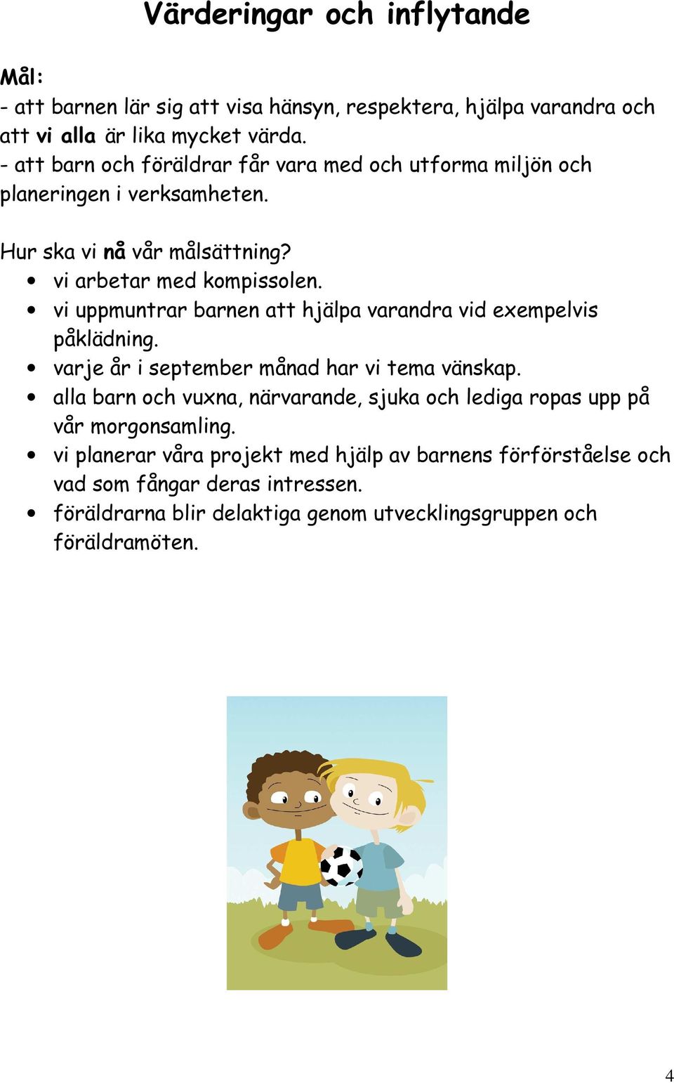 vi uppmuntrar barnen att hjälpa varandra vid exempelvis påklädning. varje år i september månad har vi tema vänskap.