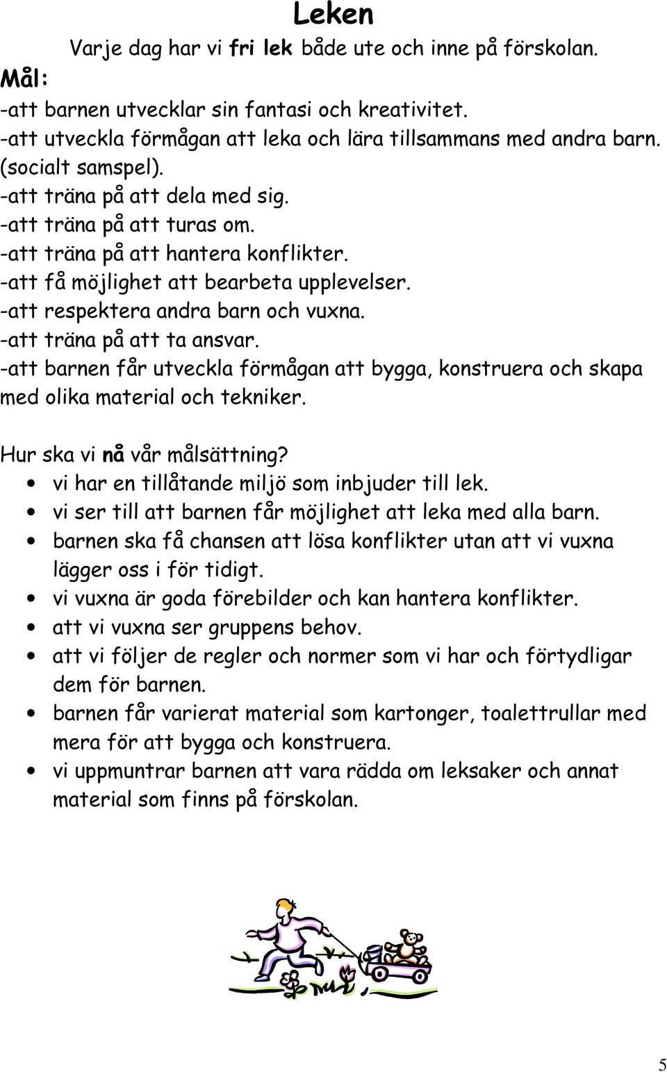 -att träna på att ta ansvar. -att barnen får utveckla förmågan att bygga, konstruera och skapa med olika material och tekniker. vi har en tillåtande miljö som inbjuder till lek.