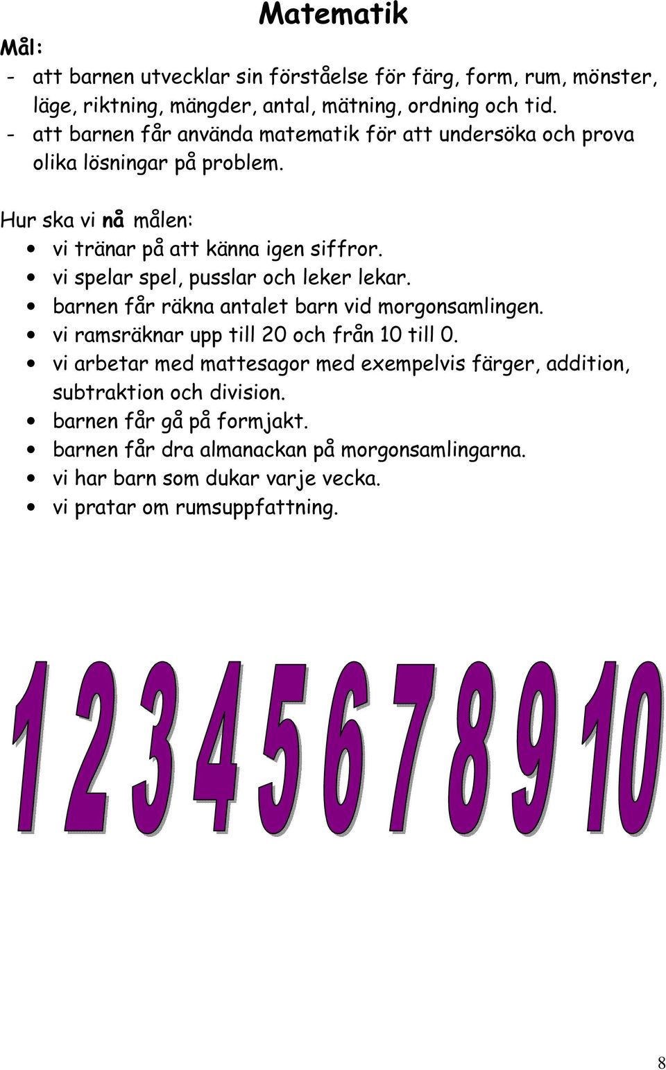 vi spelar spel, pusslar och leker lekar. barnen får räkna antalet barn vid morgonsamlingen. vi ramsräknar upp till 20 och från 10 till 0.