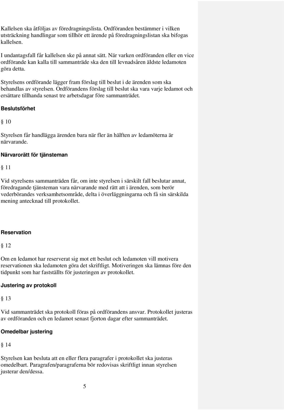Styrelsens ordförande lägger fram förslag till beslut i de ärenden som ska behandlas av styrelsen.