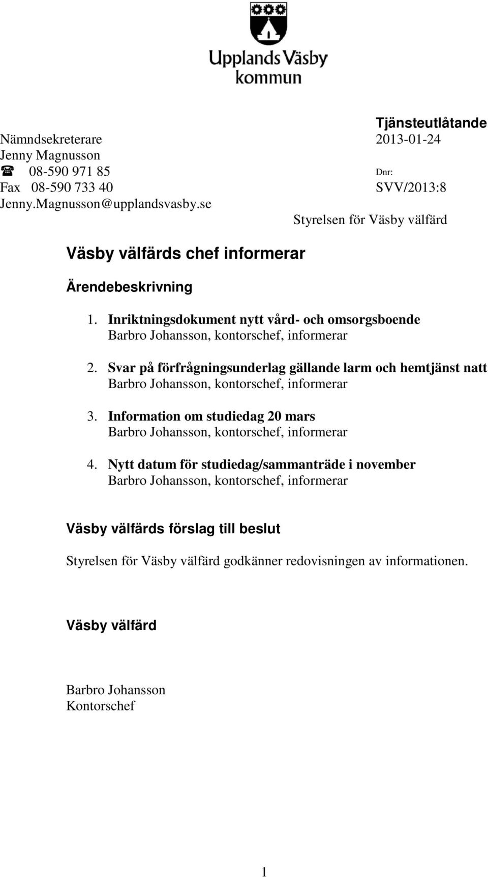 Svar på förfrågningsunderlag gällande larm och hemtjänst natt Barbro Johansson, kontorschef, informerar 3. Information om studiedag 20 mars Barbro Johansson, kontorschef, informerar 4.