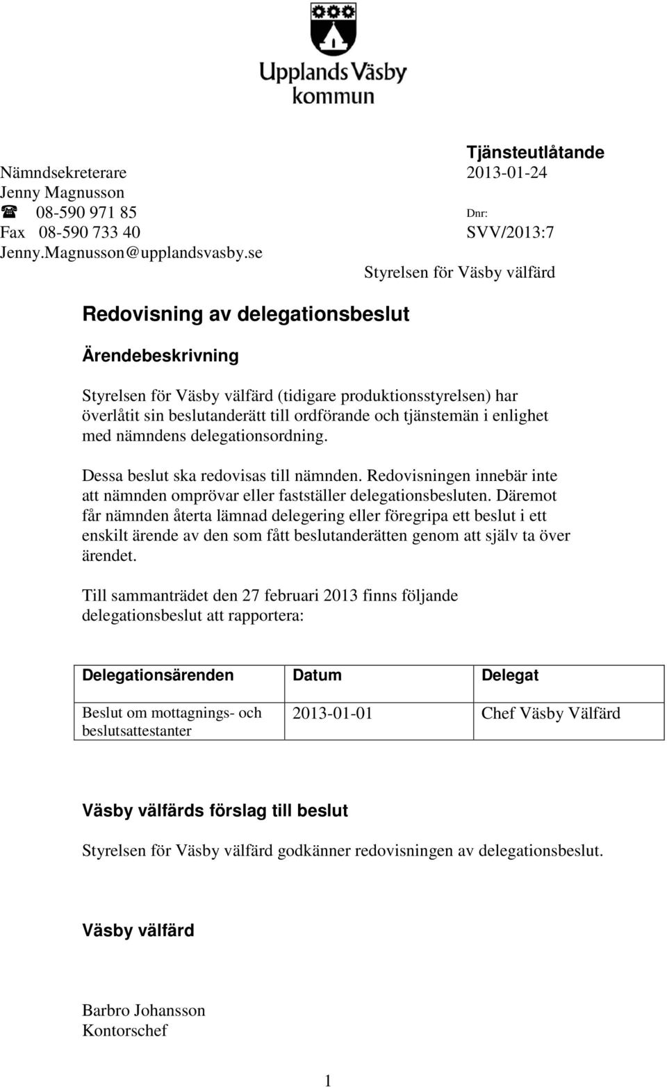 tjänstemän i enlighet med nämndens delegationsordning. Dessa beslut ska redovisas till nämnden. Redovisningen innebär inte att nämnden omprövar eller fastställer delegationsbesluten.