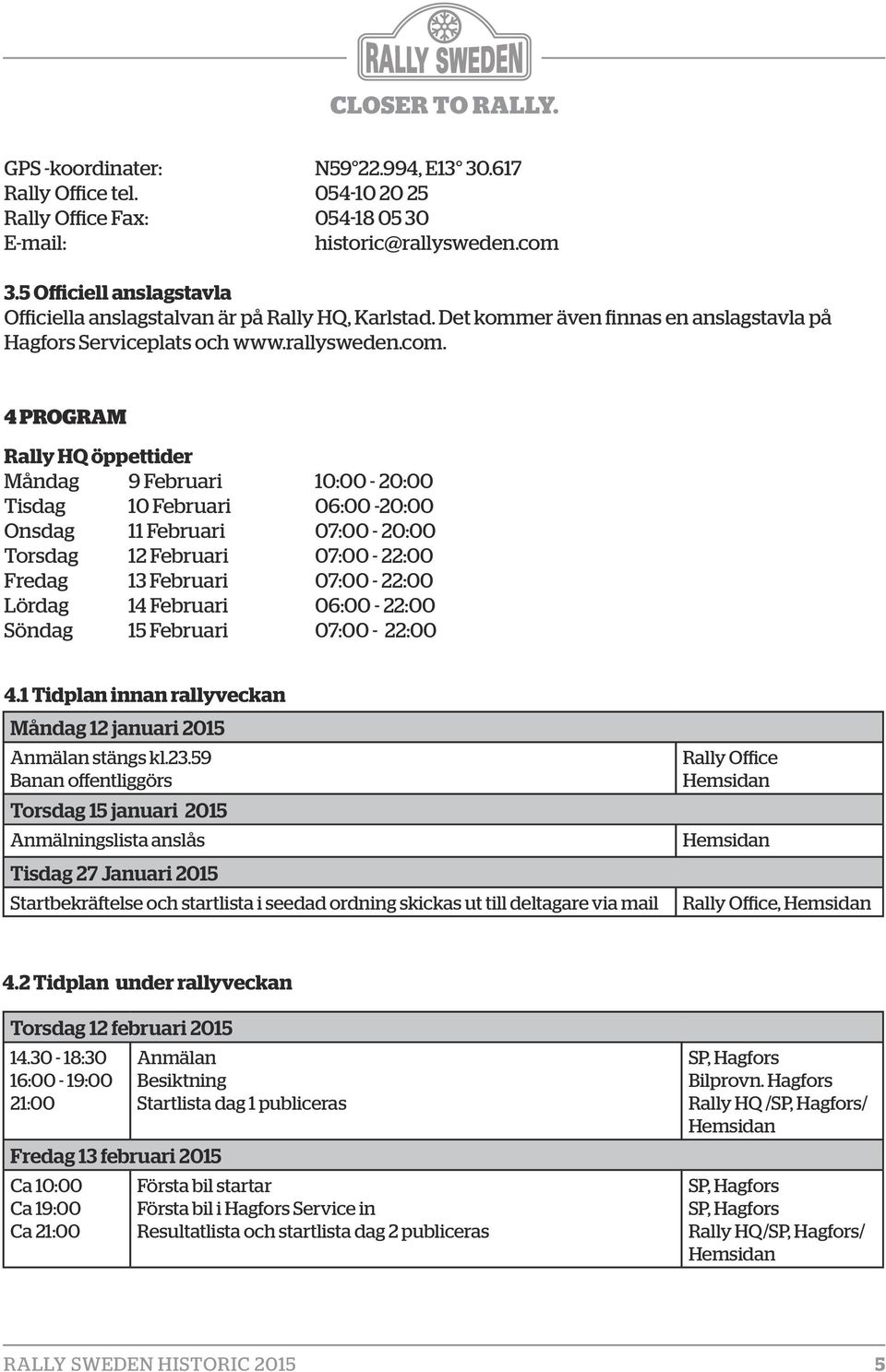 4 PROGRAM Rally HQ öppettider Måndag 9 Februari 10:00-20:00 Tisdag 10 Februari 06:00-20:00 Onsdag 11 Februari 07:00-20:00 Torsdag 12 Februari 07:00-22:00 Fredag 13 Februari 07:00-22:00 Lördag 14