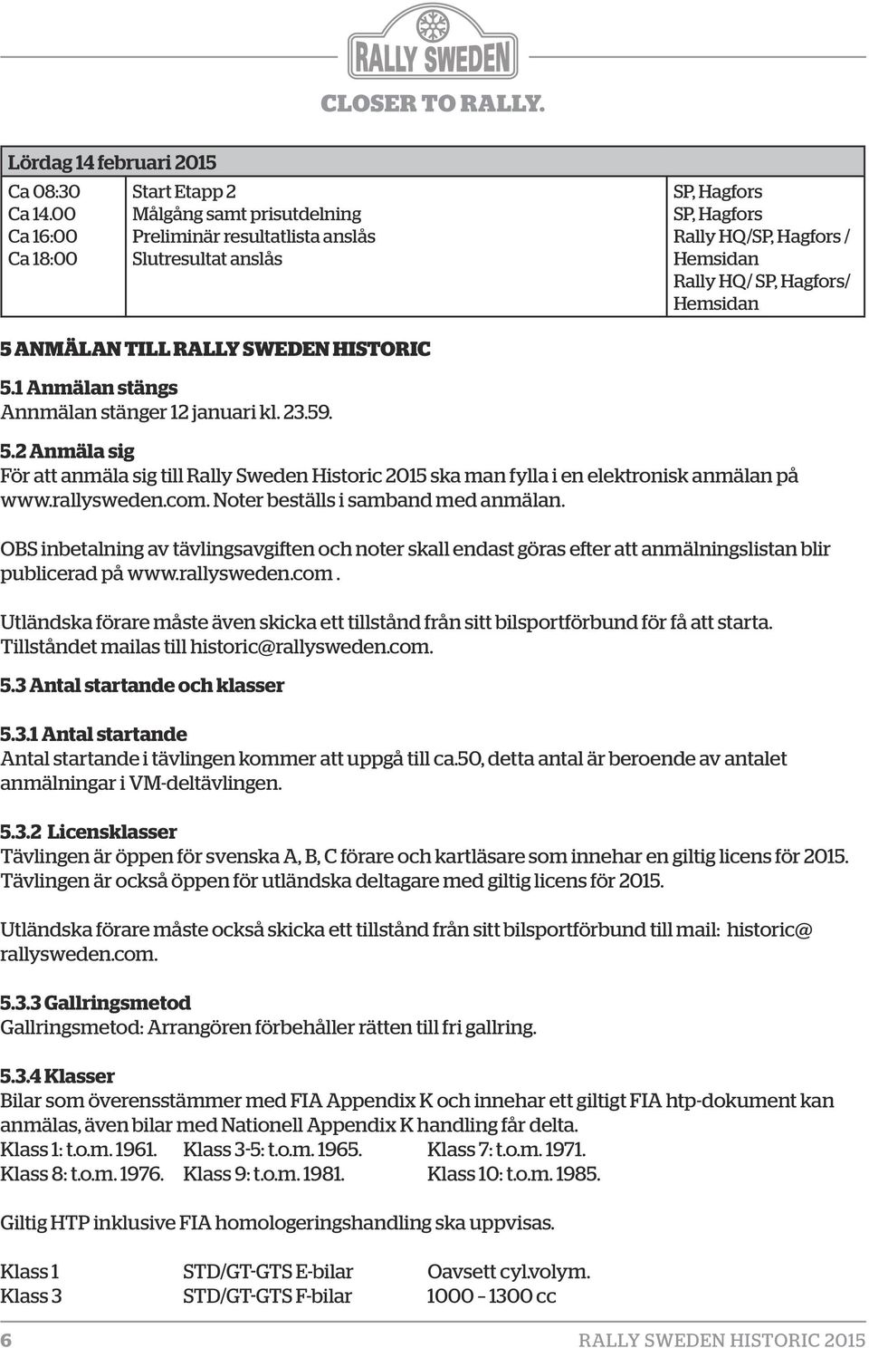 Hemsidan 5 ANMÄLAN TILL RALLY SWEDEN HISTORIC 5.1 Anmälan stängs Annmälan stänger 12 januari kl. 23.59. 5.2 Anmäla sig För att anmäla sig till Rally Sweden Historic 2015 ska man fylla i en elektronisk anmälan på www.