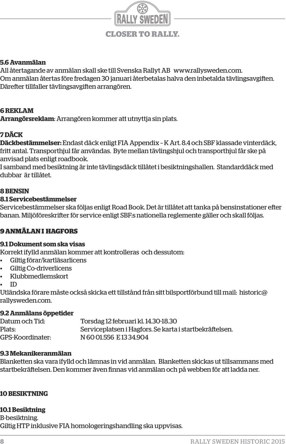 4 och SBF klassade vinterdäck, fritt antal. Transporthjul får användas. Byte mellan tävlingshjul och transporthjul får ske på anvisad plats enligt roadbook.