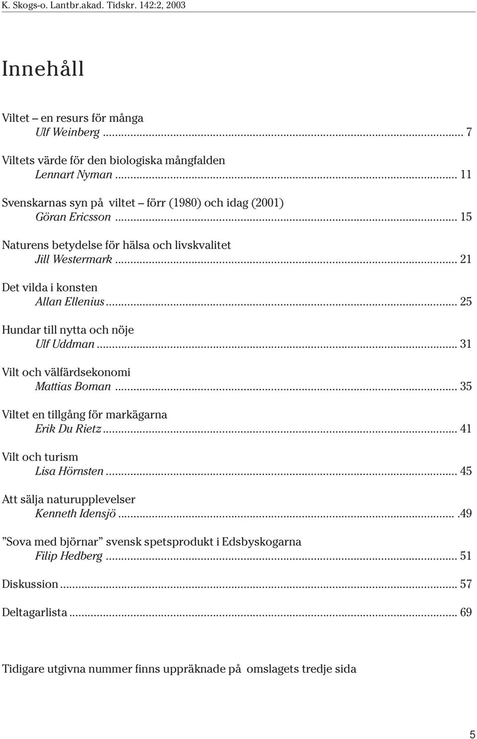 .. 21 Det vilda i konsten Allan Ellenius... 25 Hundar till nytta och nöje Ulf Uddman... 31 Vilt och välfärdsekonomi Mattias Boman.