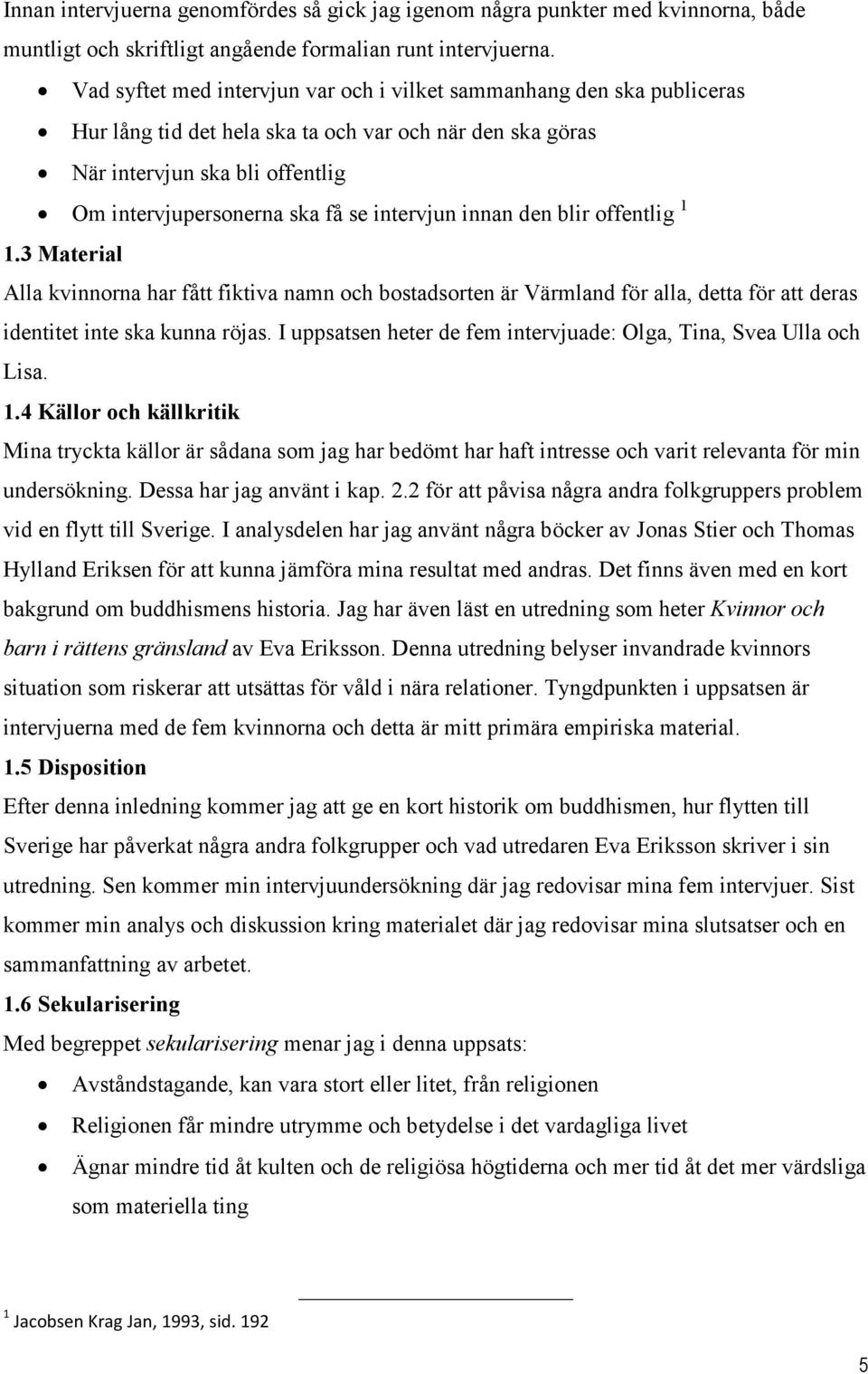intervjun innan den blir offentlig 1 1.3 Material Alla kvinnorna har fått fiktiva namn och bostadsorten är Värmland för alla, detta för att deras identitet inte ska kunna röjas.