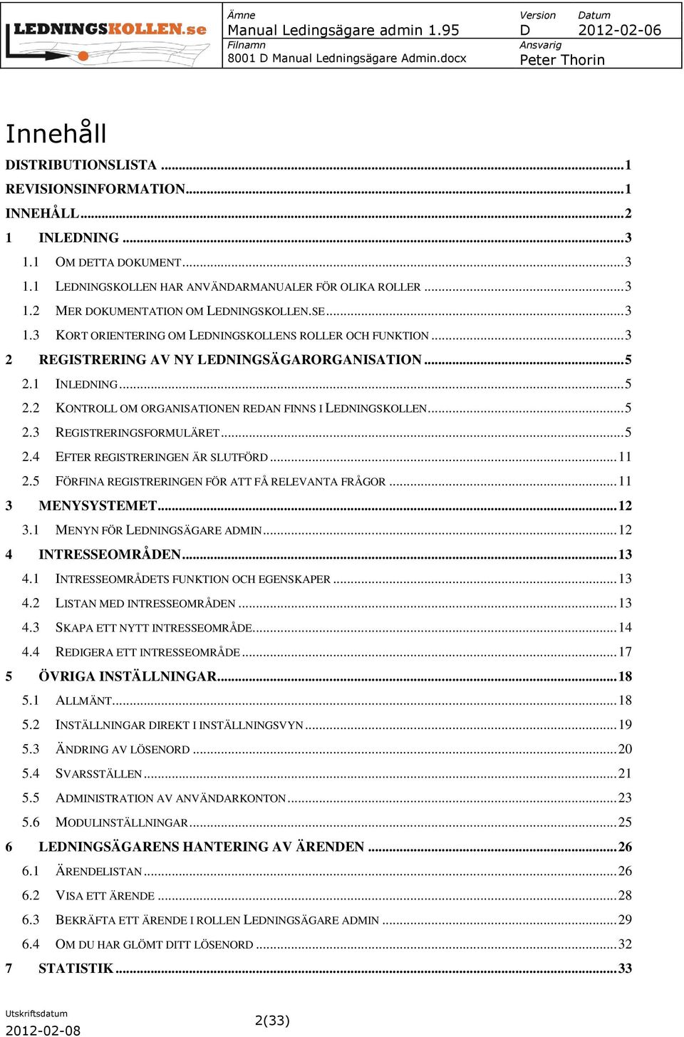 .. 5 2.3 REGISTRERINGSFORMULÄRET... 5 2.4 EFTER REGISTRERINGEN ÄR SLUTFÖRD... 11 2.5 FÖRFINA REGISTRERINGEN FÖR ATT FÅ RELEVANTA FRÅGOR... 11 3 MENYSYSTEMET... 12 3.1 MENYN FÖR LEDNINGSÄGARE ADMIN.