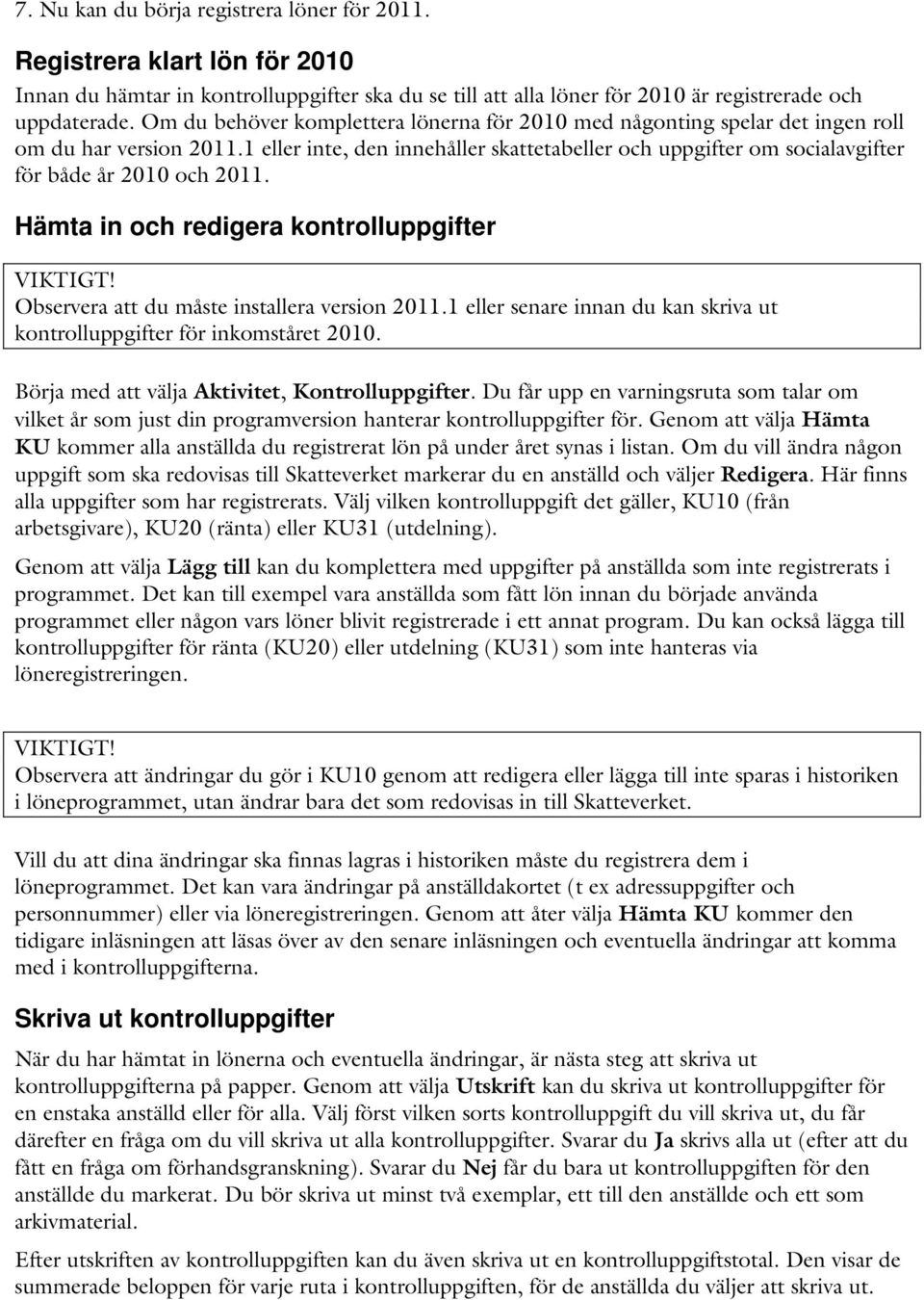 1 eller inte, den innehåller skattetabeller och uppgifter om socialavgifter för både år 2010 och 2011. Hämta in och redigera kontrolluppgifter Observera att du måste installera version 2011.