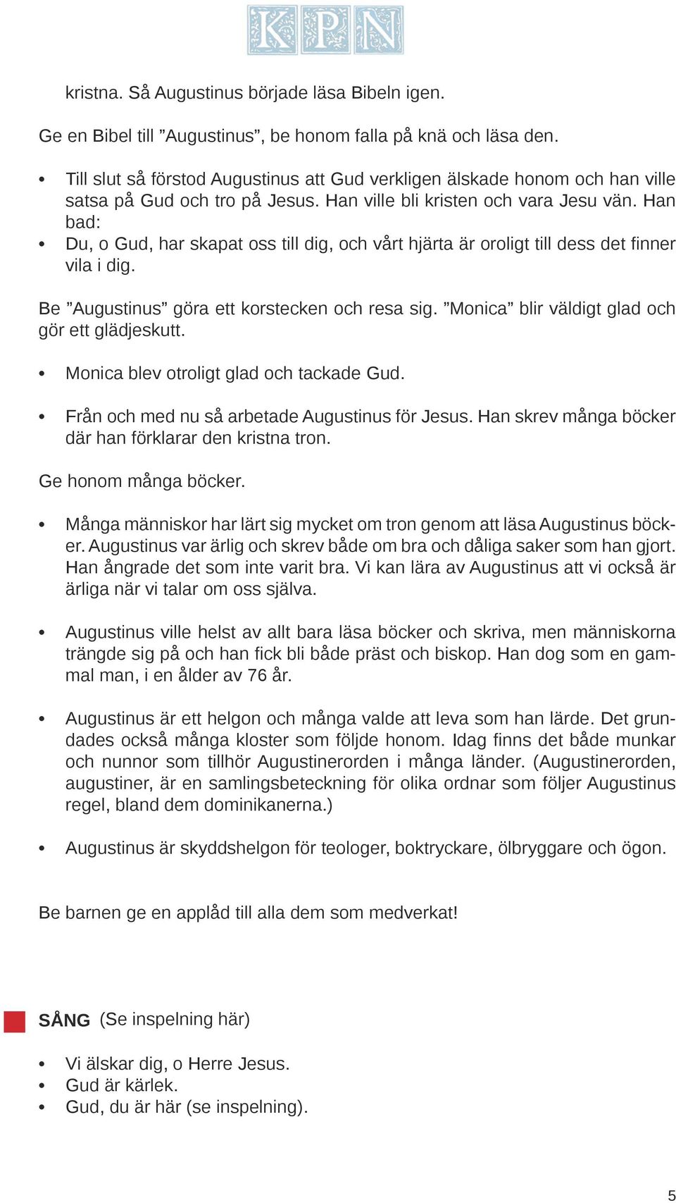 Han bad: Du, o Gud, har skapat oss till dig, och vårt hjärta är oroligt till dess det finner vila i dig. Be Augustinus göra ett korstecken och resa sig.