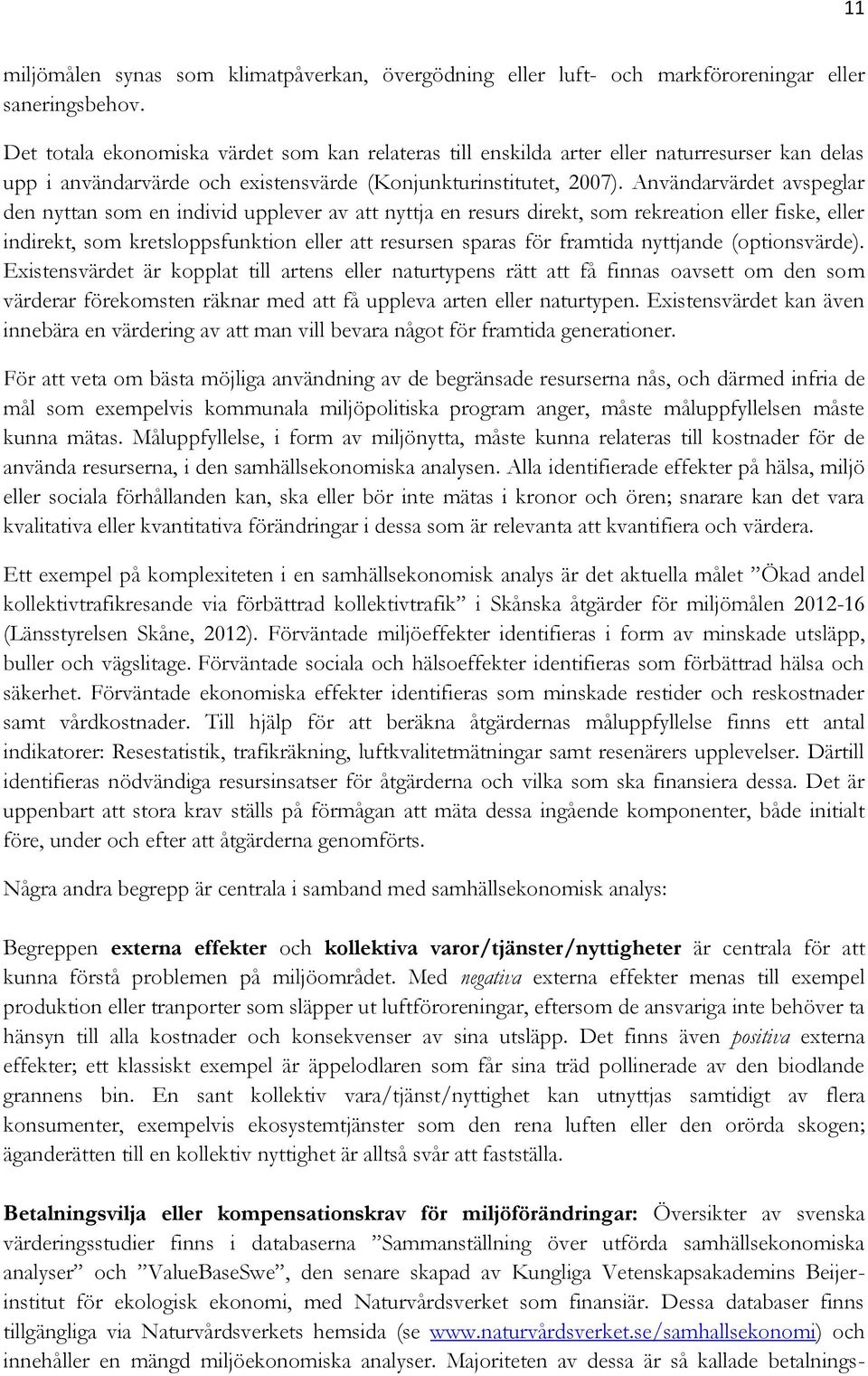 Användarvärdet avspeglar den nyttan som en individ upplever av att nyttja en resurs direkt, som rekreation eller fiske, eller indirekt, som kretsloppsfunktion eller att resursen sparas för framtida