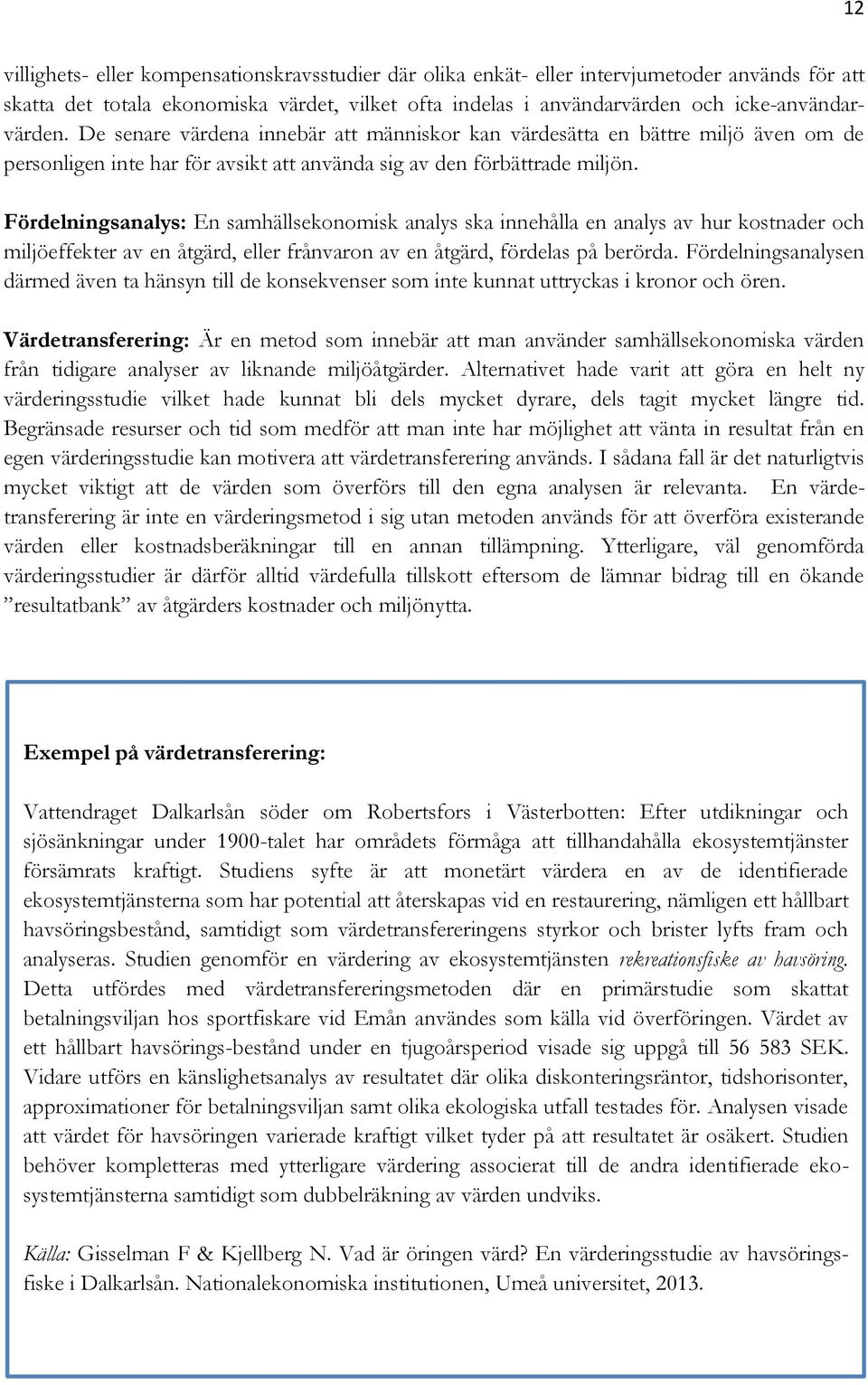 Fördelningsanalys: En samhällsekonomisk analys ska innehålla en analys av hur kostnader och miljöeffekter av en åtgärd, eller frånvaron av en åtgärd, fördelas på berörda.