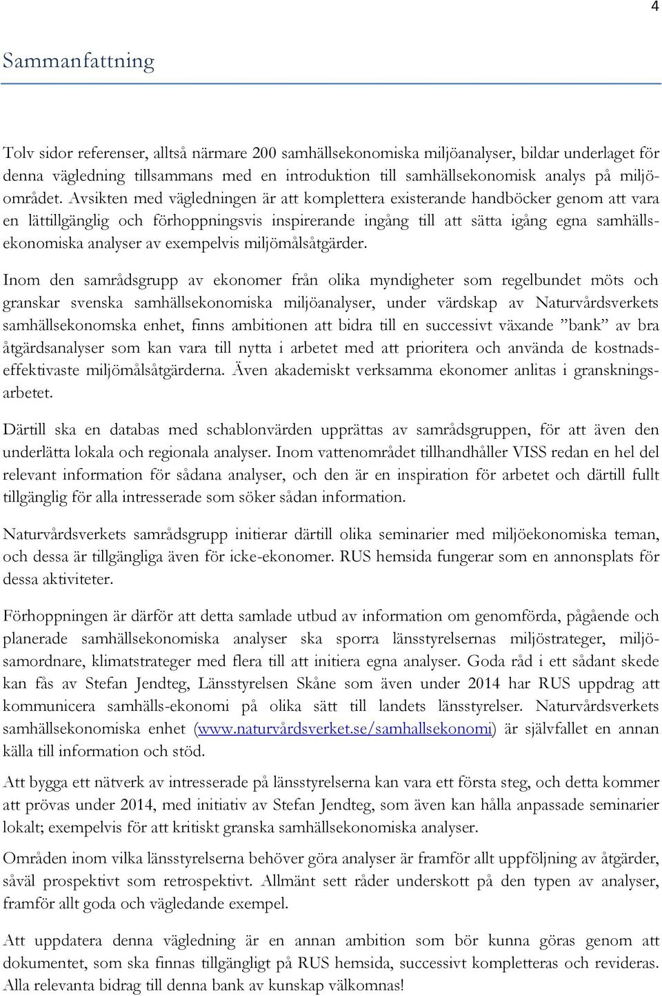 Avsikten med vägledningen är att komplettera existerande handböcker genom att vara en lättillgänglig och förhoppningsvis inspirerande ingång till att sätta igång egna samhällsekonomiska analyser av