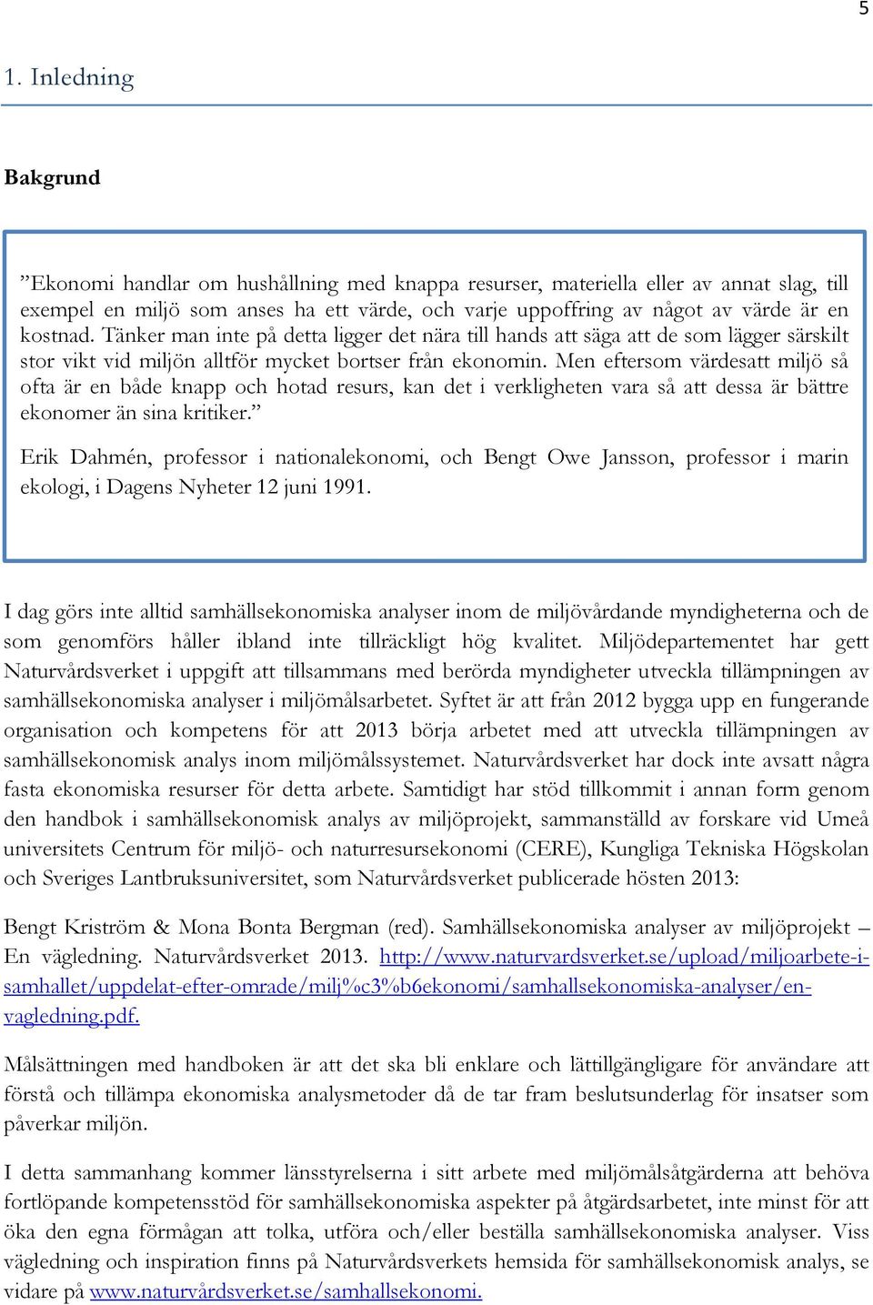 Tänker man inte på detta ligger det nära till hands att säga att de som lägger särskilt stor vikt vid miljön alltför mycket bortser från ekonomin.